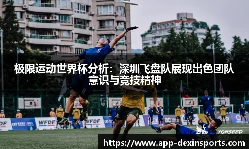 极限运动世界杯分析：深圳飞盘队展现出色团队意识与竞技精神