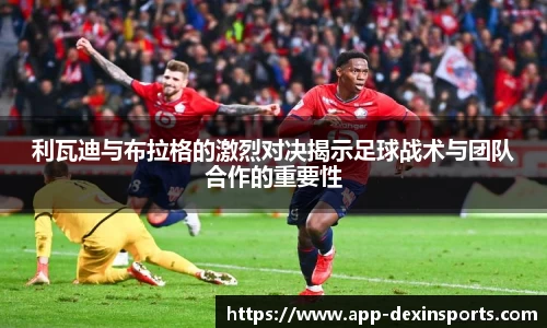 利瓦迪与布拉格的激烈对决揭示足球战术与团队合作的重要性